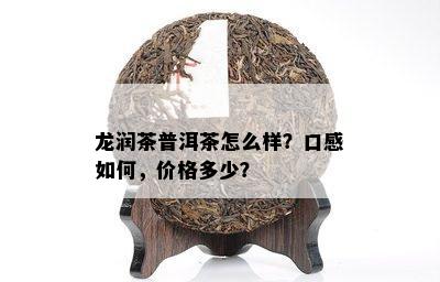 龙润茶普洱茶怎么样？口感怎样，价格多少？