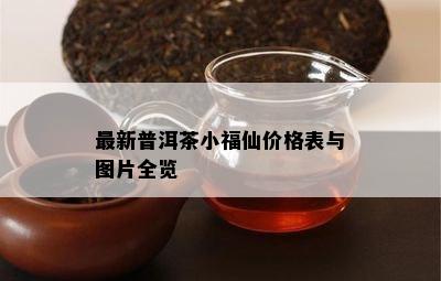 最新普洱茶小福仙价格表与图片全览