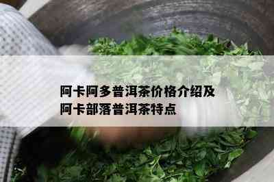 阿卡阿多普洱茶价格介绍及阿卡部落普洱茶特点