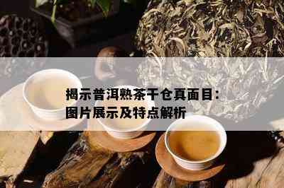 揭示普洱熟茶干仓真面目：图片展示及特点解析