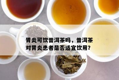 胃炎可饮普洱茶吗，普洱茶对胃炎患者是否适宜饮用？