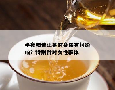 半夜喝普洱茶对身体有何作用？特别针对女性群体