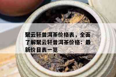 聚云轩普洱茶价格表，全面了解聚云轩普洱茶价格：最新价目表一览