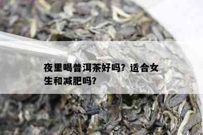 夜里喝普洱茶好吗？适合女生和减肥吗？