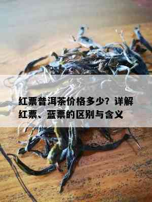 红票普洱茶价格多少？详解红票、蓝票的区别与含义