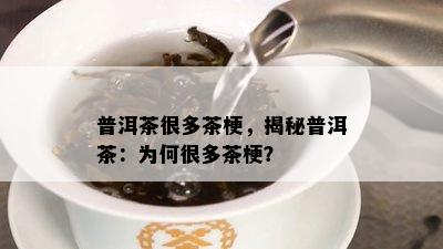 普洱茶很多茶梗，揭秘普洱茶：为何很多茶梗？