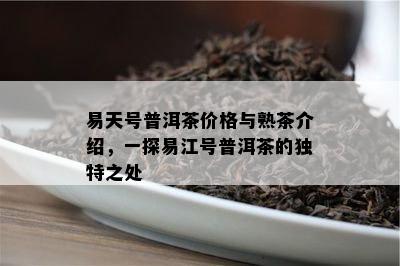 易天号普洱茶价格与熟茶介绍，一探易江号普洱茶的特别之处