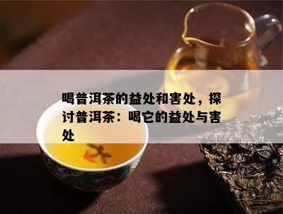 喝普洱茶的益处和害处，探讨普洱茶：喝它的益处与害处