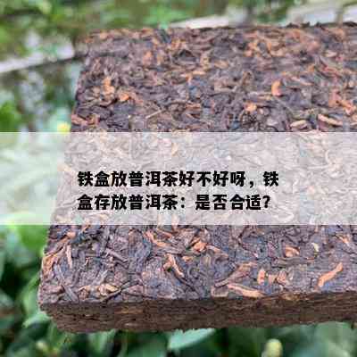 铁盒放普洱茶好不好呀，铁盒存放普洱茶：是否合适？