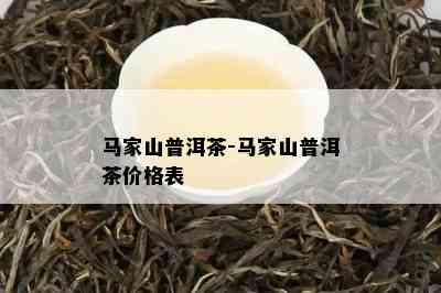 马家山普洱茶-马家山普洱茶价格表