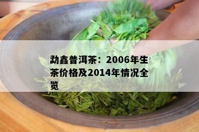 勐鑫普洱茶：2006年生茶价格及2014年情况全览