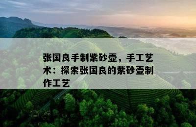 张国良手制紫砂壶，手工艺术：探索张国良的紫砂壶制作工艺