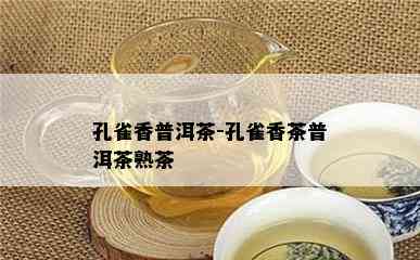 孔雀香普洱茶-孔雀香茶普洱茶熟茶