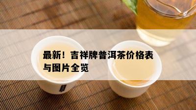 最新！吉祥牌普洱茶价格表与图片全览