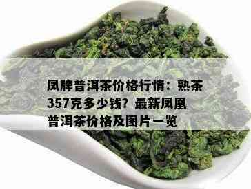 凤牌普洱茶价格行情：熟茶357克多少钱？最新凤凰普洱茶价格及图片一览