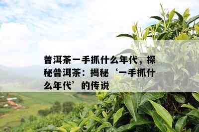 普洱茶一手抓什么年代，探秘普洱茶：揭秘‘一手抓什么年代’的传说