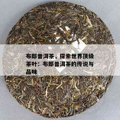 布郎普洱茶，探索世界顶级茶叶：布郎普洱茶的传说与品味