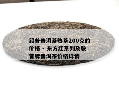 毅普普洱茶熟茶200克的价格 - 东方红系列及毅普牌普洱茶价格详情