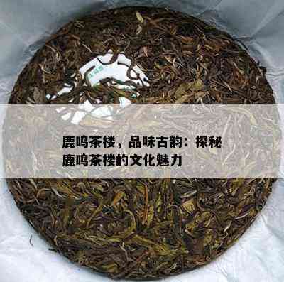 鹿鸣茶楼，品味古韵：探秘鹿鸣茶楼的文化魅力