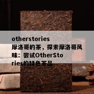 otherstories摩洛哥的茶，探索摩洛哥风味：尝试OtherStories的特色茶品