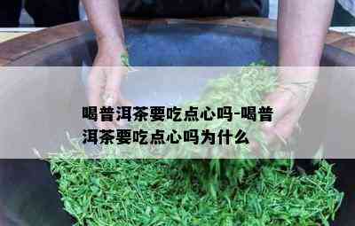 喝普洱茶要吃点心吗-喝普洱茶要吃点心吗为什么