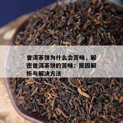 普洱茶饼为什么会苦味，解密普洱茶饼的苦味：起因解析与解决方法