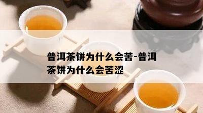 普洱茶饼为什么会苦-普洱茶饼为什么会苦涩