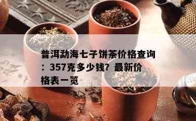 普洱勐海七子饼茶价格查询：357克多少钱？最新价格表一览