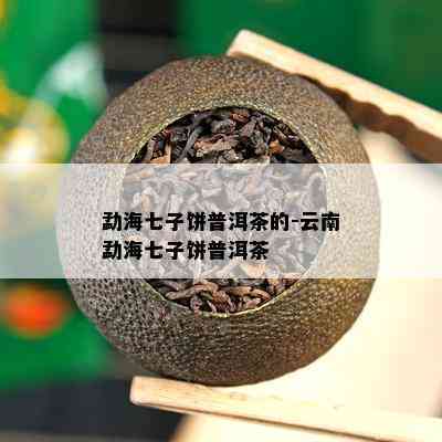 勐海七子饼普洱茶的-云南勐海七子饼普洱茶