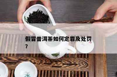 假冒普洱茶怎样定罪及处罚？