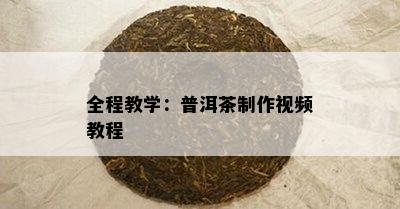 全程教学：普洱茶制作视频教程