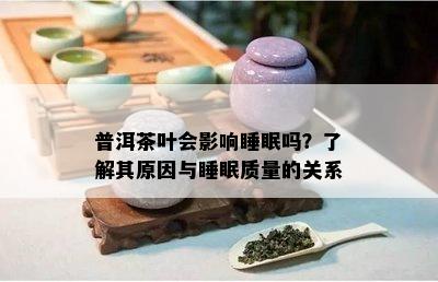 普洱茶叶会作用睡眠吗？熟悉其起因与睡眠品质的关系