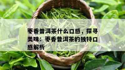 枣香普洱茶什么口感，探寻美味：枣香普洱茶的独特口感解析