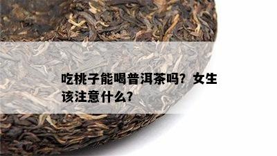 吃桃子能喝普洱茶吗？女生该留意什么？