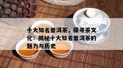 十大知名普洱茶，探寻茶文化：揭秘十大知名普洱茶的魅力与历史