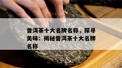 普洱茶十大名牌名称，探寻美味：揭秘普洱茶十大名牌名称