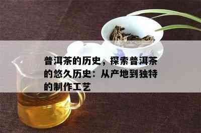 普洱茶的历史，探索普洱茶的悠久历史：从产地到特别的制作工艺