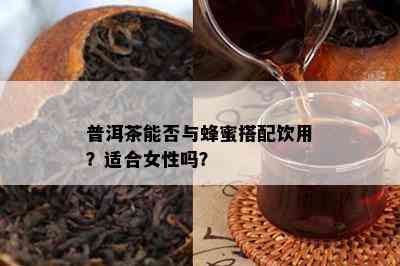 普洱茶能否与蜂蜜搭配饮用？适合女性吗？