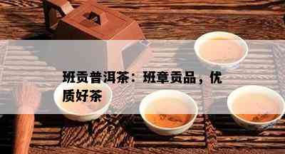 班贡普洱茶：班章贡品，优质好茶