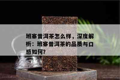 班寨普洱茶怎么样，深度解析：班寨普洱茶的品质与口感如何？