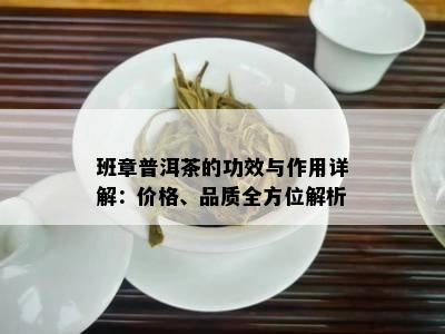 班章普洱茶的功效与作用详解：价格、品质全方位解析