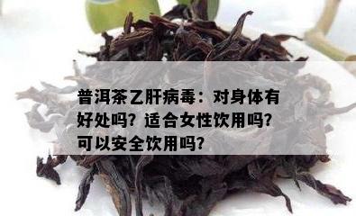 普洱茶乙肝病：对身体有好处吗？适合女性饮用吗？可以安全饮用吗？