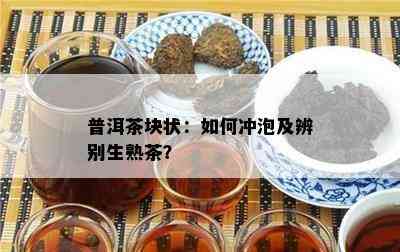 普洱茶块状：怎样冲泡及辨别生熟茶？