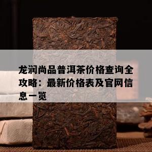 龙润尚品普洱茶价格查询全攻略：最新价格表及官网信息一览