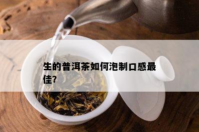 生的普洱茶怎样泡制口感更佳？