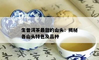 生普洱茶最甜的山头：揭秘各山头特色及品种