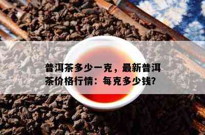 普洱茶多少一克，最新普洱茶价格行情：每克多少钱？