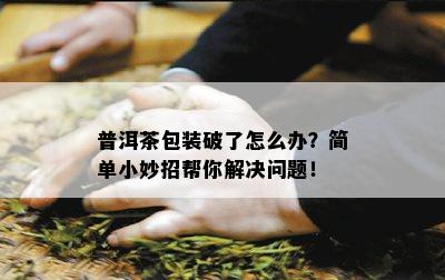 普洱茶包装破了怎么办？简单小妙招帮你解决问题！