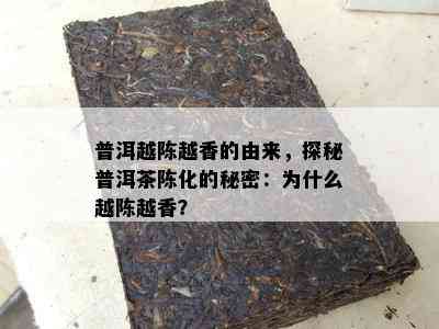 普洱越陈越香的由来，探秘普洱茶陈化的秘密：为什么越陈越香？