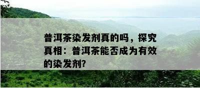 普洱茶染发剂真的吗，探究真相：普洱茶能否成为有效的染发剂？